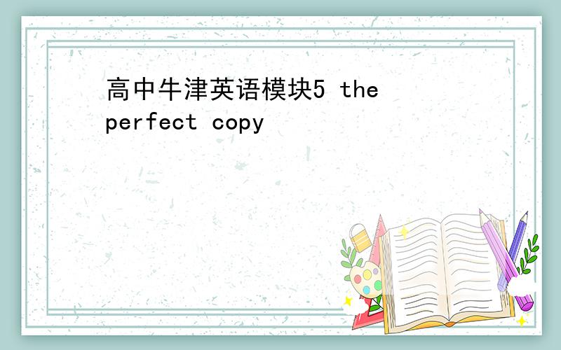 高中牛津英语模块5 the perfect copy