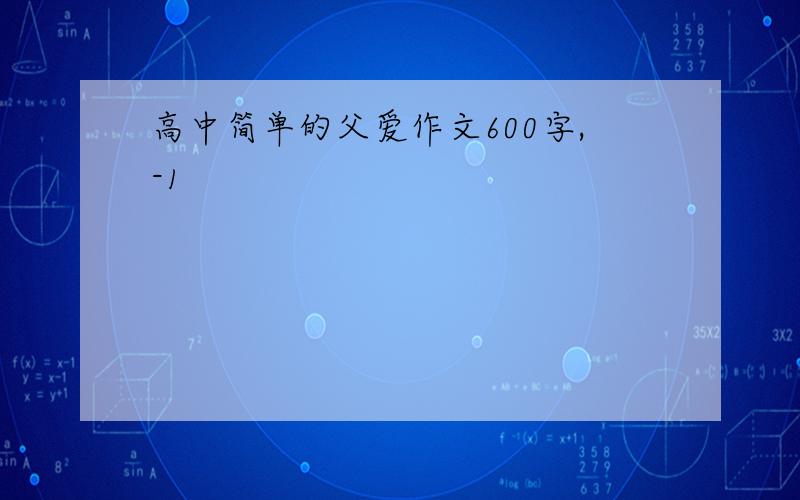 高中简单的父爱作文600字,-1