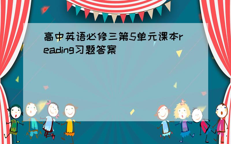 高中英语必修三第5单元课本reading习题答案