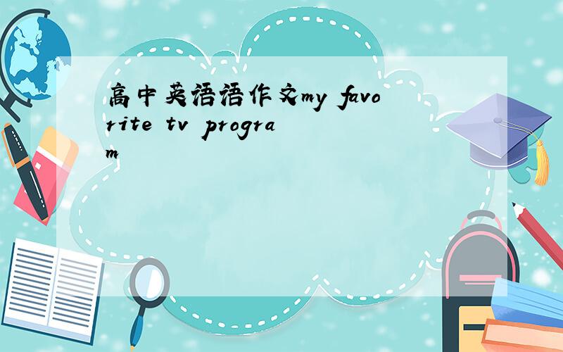 高中英语语作文my favorite tv program