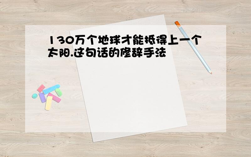 130万个地球才能抵得上一个太阳.这句话的修辞手法