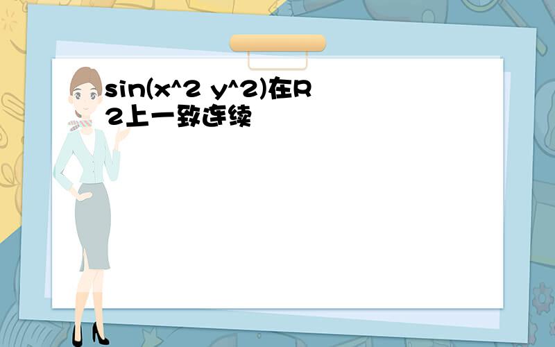 sin(x^2 y^2)在R2上一致连续