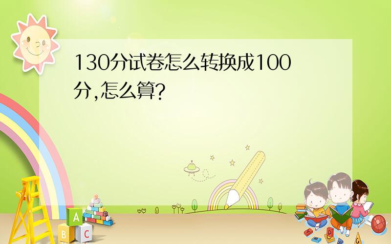 130分试卷怎么转换成100分,怎么算?