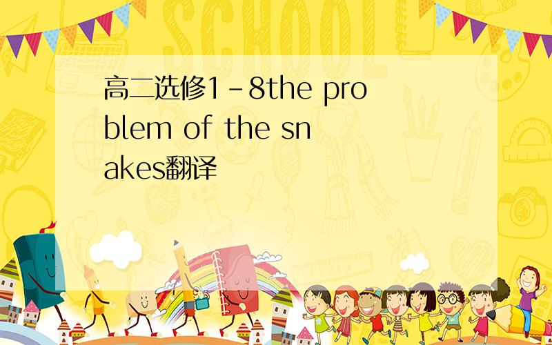 高二选修1-8the problem of the snakes翻译