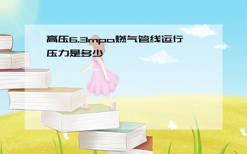 高压6.3mpa燃气管线运行压力是多少