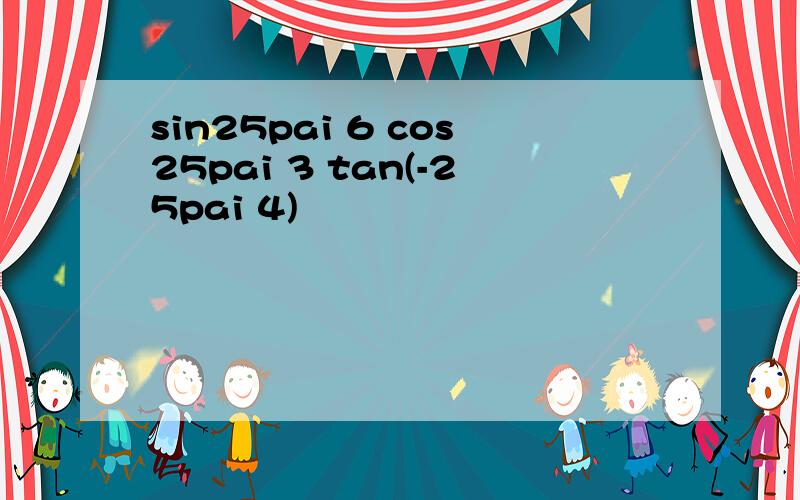 sin25pai 6 cos25pai 3 tan(-25pai 4)