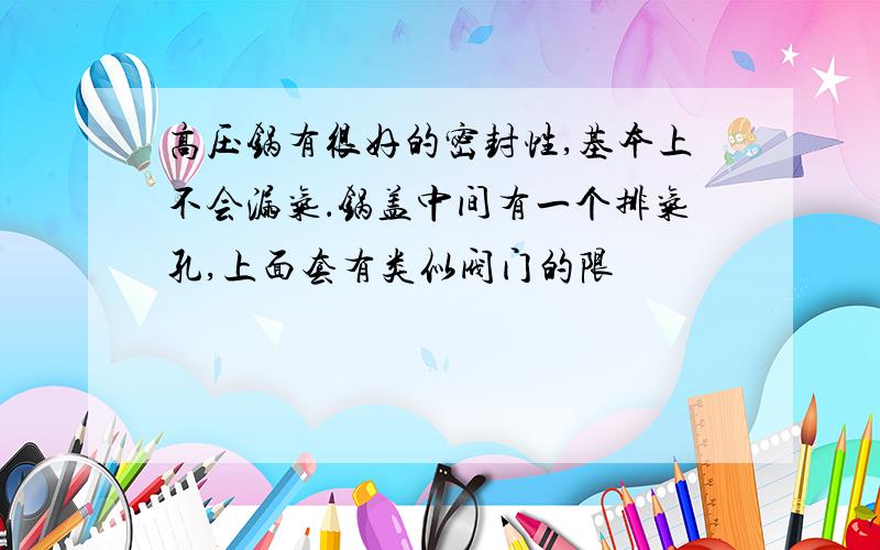 高压锅有很好的密封性,基本上不会漏气．锅盖中间有一个排气孔,上面套有类似阀门的限