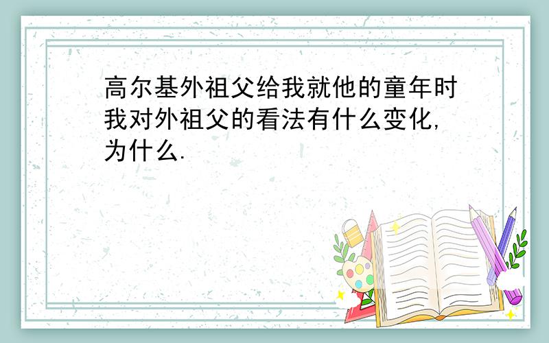 高尔基外祖父给我就他的童年时我对外祖父的看法有什么变化,为什么.