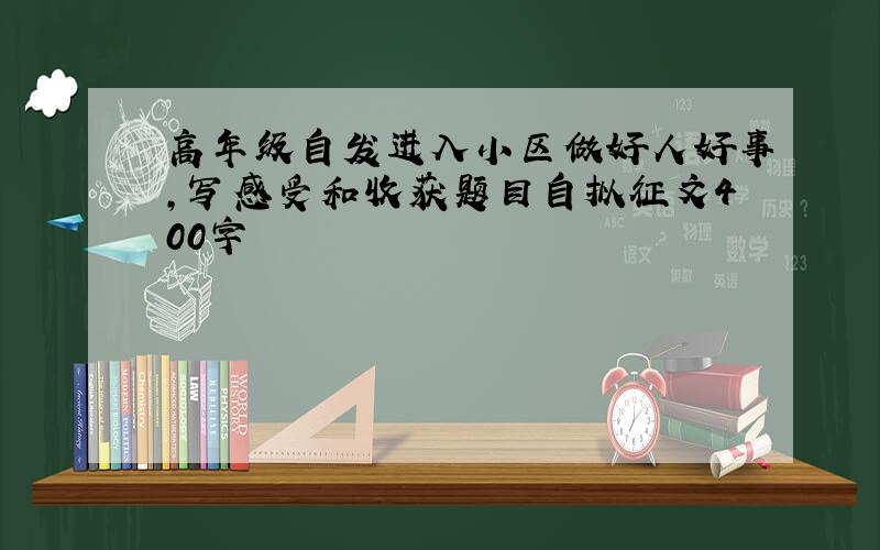 高年级自发进入小区做好人好事,写感受和收获题目自拟征文400字