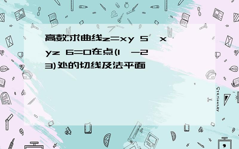 高数:求曲线z=xy 5,xyz 6=0在点(1,-2,3)处的切线及法平面