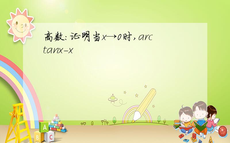 高数:证明当x→0时,arctanx-x