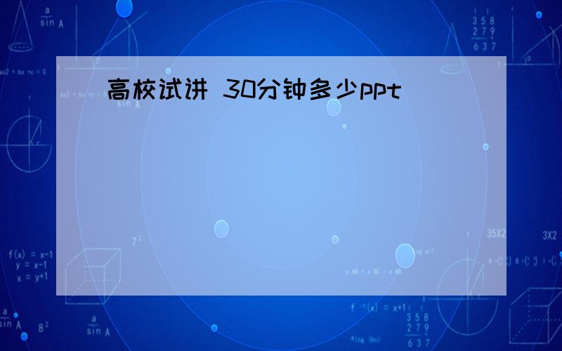 高校试讲 30分钟多少ppt