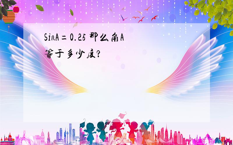 SinA=0.25 那么角A等于多少度?