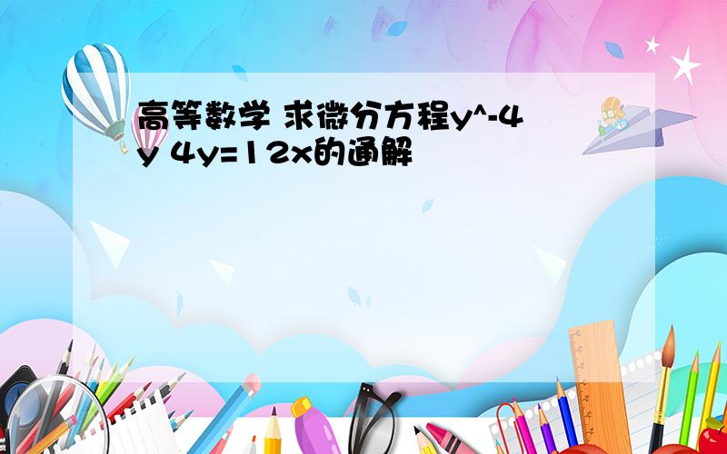 高等数学 求微分方程y^-4y 4y=12x的通解