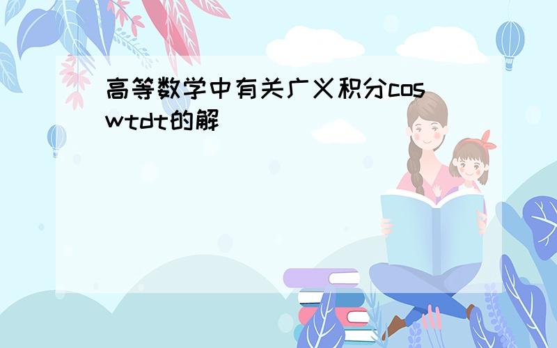 高等数学中有关广义积分coswtdt的解