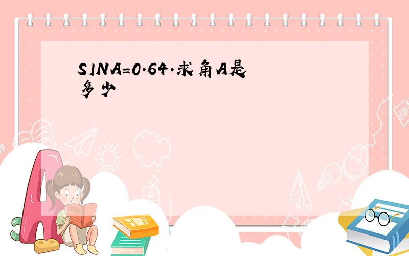 SINA=0.64.求角A是多少