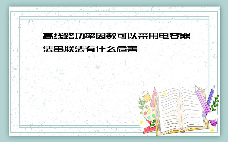 高线路功率因数可以采用电容器法串联法有什么危害