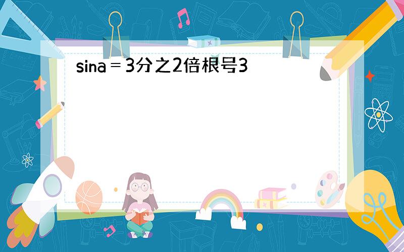 sina＝3分之2倍根号3