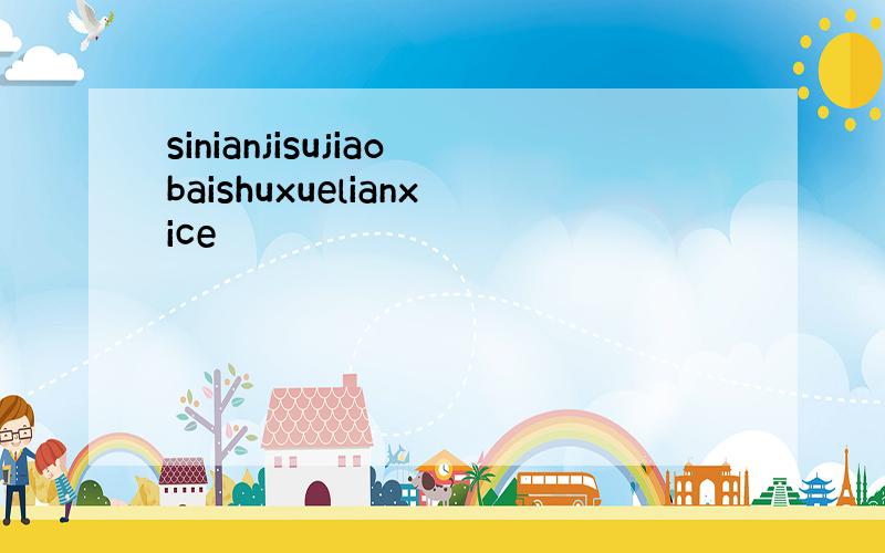 sinianjisujiaobaishuxuelianxice