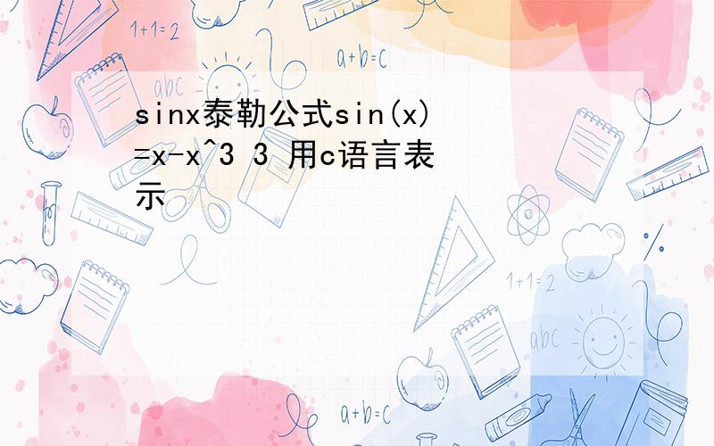 sinx泰勒公式sin(x)=x-x^3 3 用c语言表示