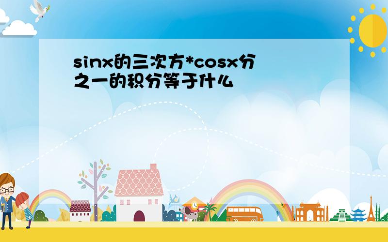 sinx的三次方*cosx分之一的积分等于什么