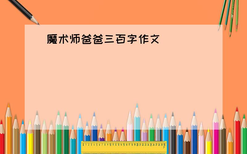 魔术师爸爸三百字作文