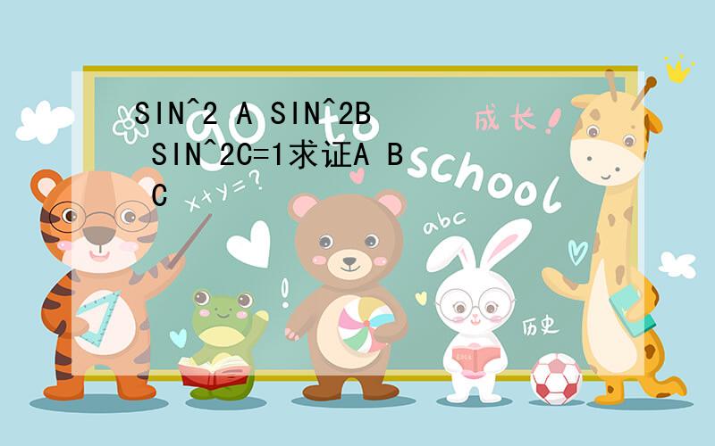 SIN^2 A SIN^2B SIN^2C=1求证A B C