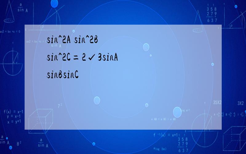 sin^2A sin^2B sin^2C=2√3sinAsinBsinC