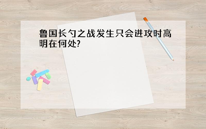 鲁国长勺之战发生只会进攻时高明在何处?