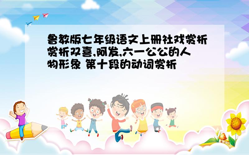 鲁教版七年级语文上册社戏赏析赏析双喜,阿发,六一公公的人物形象 第十段的动词赏析