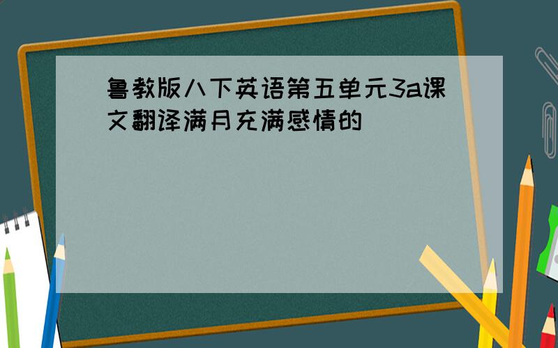 鲁教版八下英语第五单元3a课文翻译满月充满感情的