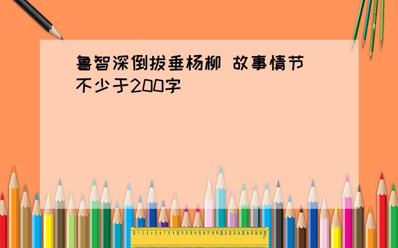 鲁智深倒拔垂杨柳 故事情节 不少于200字