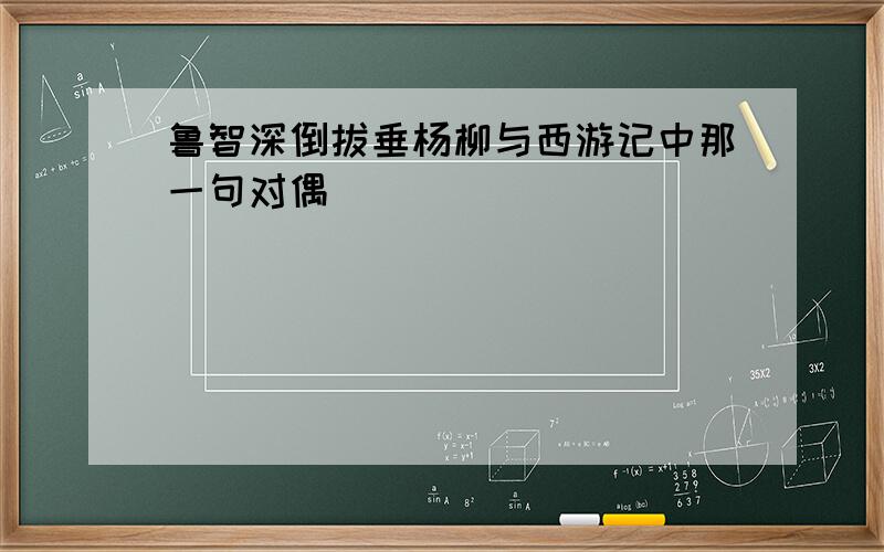 鲁智深倒拔垂杨柳与西游记中那一句对偶