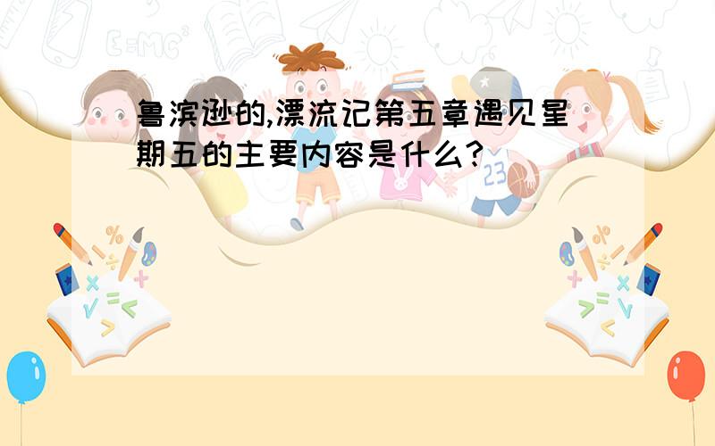 鲁滨逊的,漂流记第五章遇见星期五的主要内容是什么?