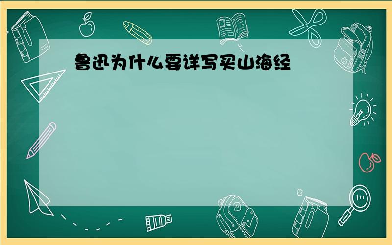 鲁迅为什么要详写买山海经