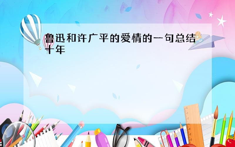 鲁迅和许广平的爱情的一句总结十年