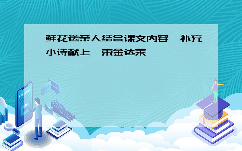 鲜花送亲人结合课文内容,补充小诗献上一束金达莱