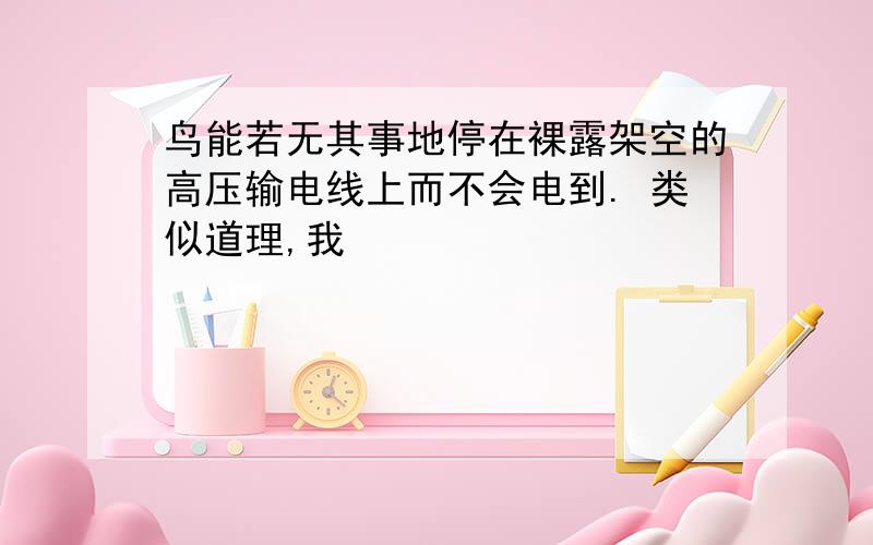 鸟能若无其事地停在裸露架空的高压输电线上而不会电到. 类似道理,我