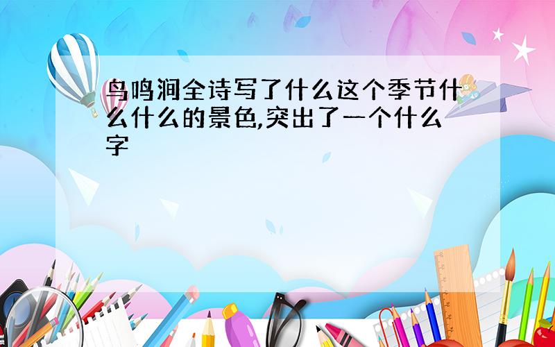 鸟鸣涧全诗写了什么这个季节什么什么的景色,突出了一个什么字