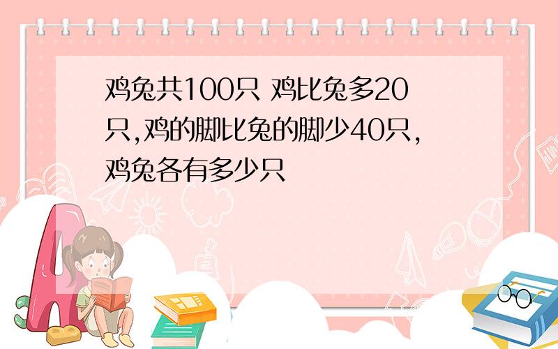 鸡兔共100只 鸡比兔多20只,鸡的脚比兔的脚少40只,鸡兔各有多少只