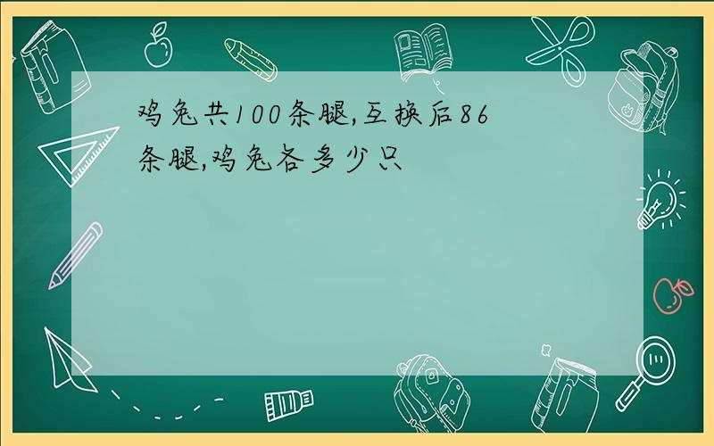 鸡兔共100条腿,互换后86条腿,鸡兔各多少只