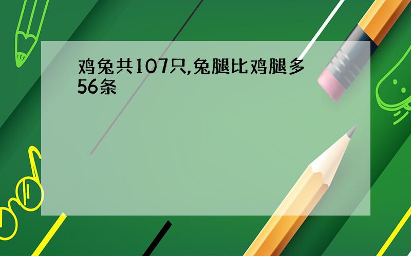 鸡兔共107只,兔腿比鸡腿多56条