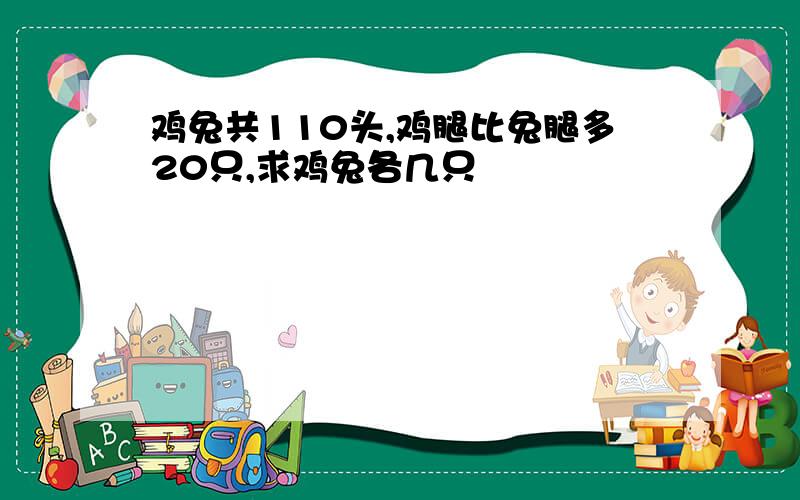 鸡兔共110头,鸡腿比兔腿多20只,求鸡兔各几只