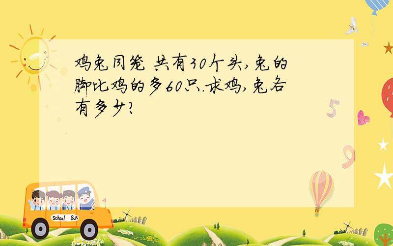 鸡兔同笼 共有30个头,兔的脚比鸡的多60只.求鸡,兔各有多少?