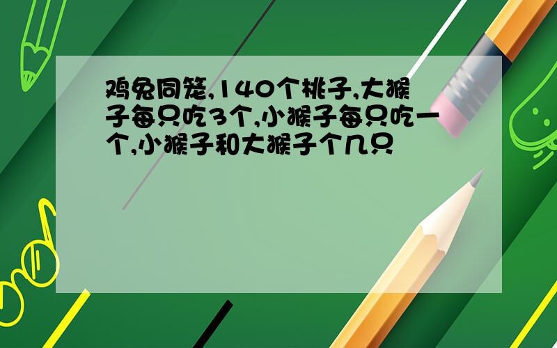 鸡兔同笼,140个桃子,大猴子每只吃3个,小猴子每只吃一个,小猴子和大猴子个几只