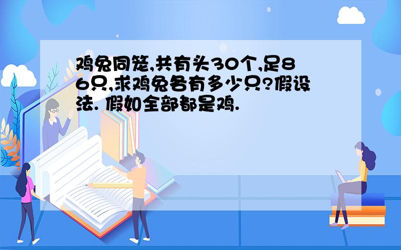 鸡兔同笼,共有头30个,足86只,求鸡兔各有多少只?假设法. 假如全部都是鸡.