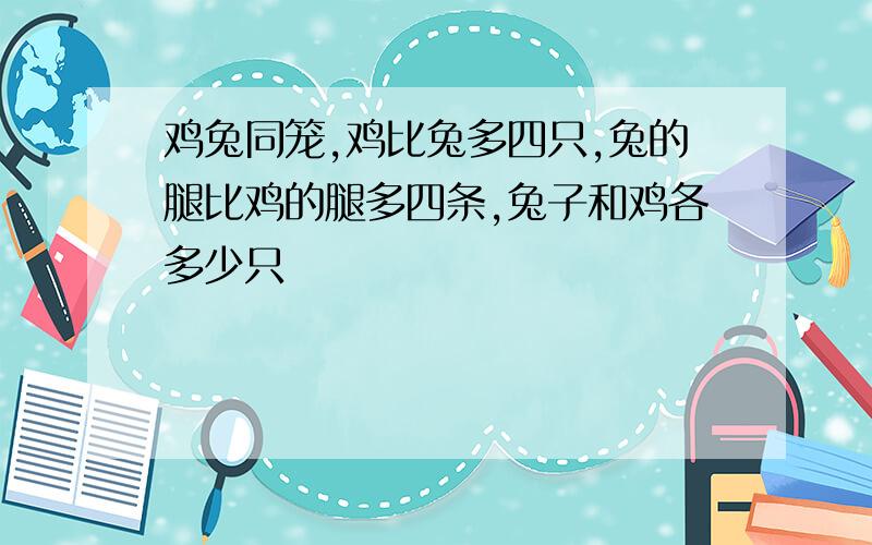 鸡兔同笼,鸡比兔多四只,兔的腿比鸡的腿多四条,兔子和鸡各多少只