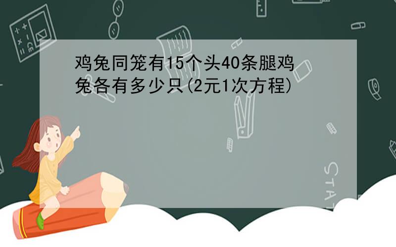 鸡兔同笼有15个头40条腿鸡兔各有多少只(2元1次方程)