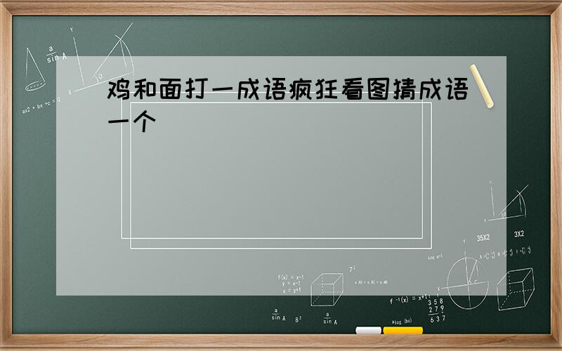 鸡和面打一成语疯狂看图猜成语一个