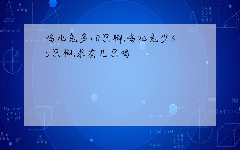 鸡比兔多10只脚,鸡比兔少60只脚,求有几只鸡